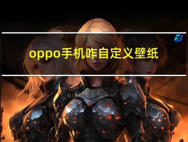 oppo手机咋自定义壁纸的相关图片