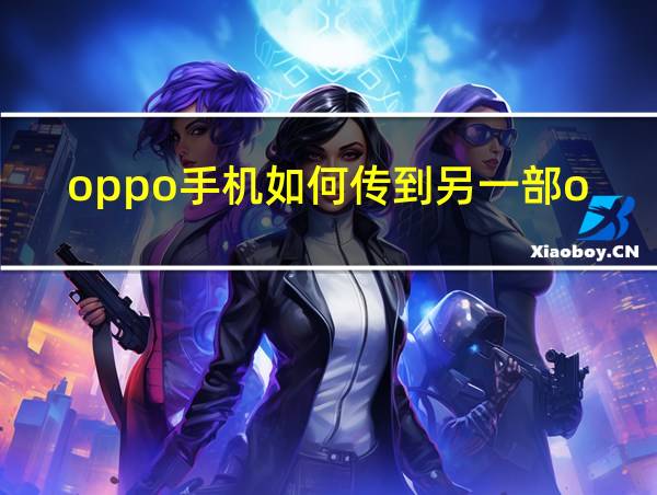 oppo手机如何传到另一部oppo手机的相关图片