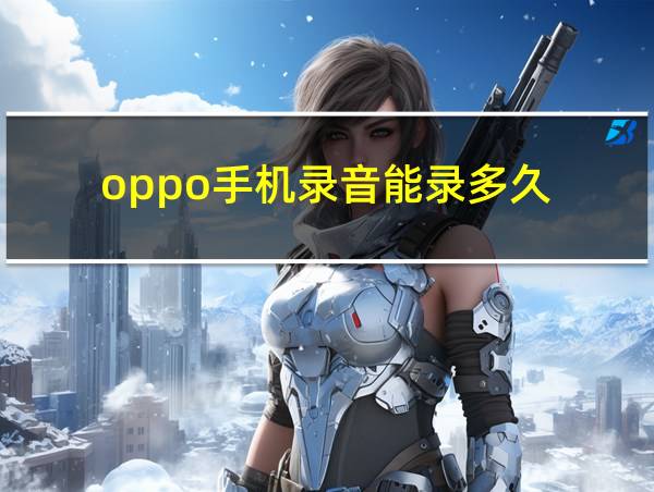 oppo手机录音能录多久的相关图片