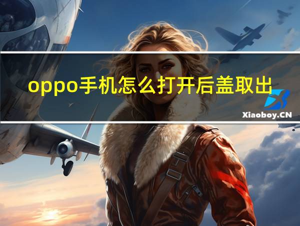 oppo手机怎么打开后盖取出电池的相关图片