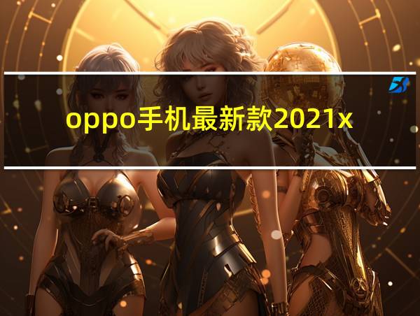 oppo手机最新款2021x的相关图片