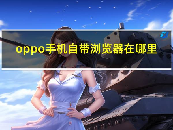 oppo手机自带浏览器在哪里可以找到的相关图片