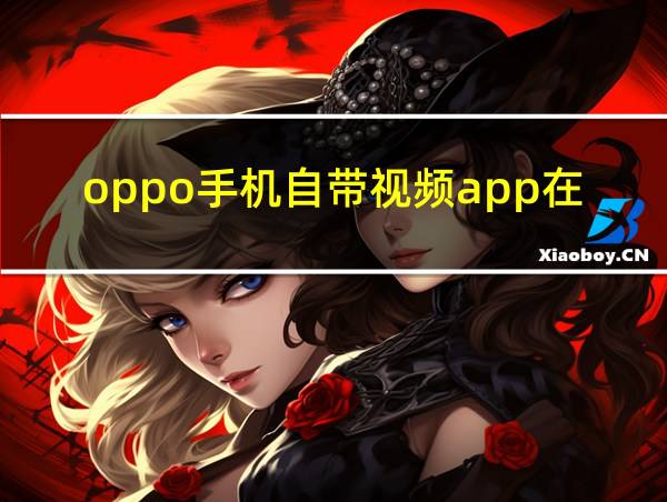 oppo手机自带视频app在哪的相关图片