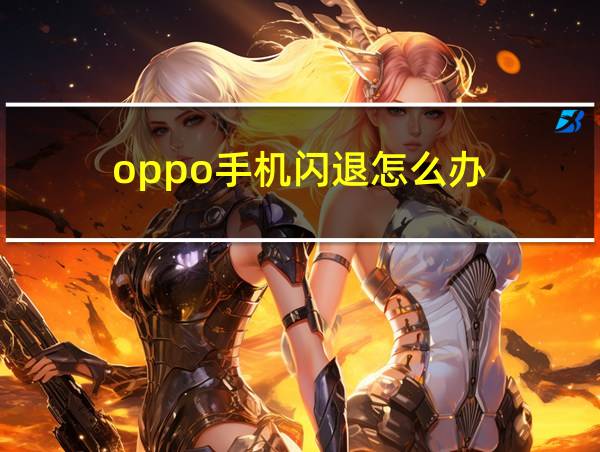 oppo手机闪退怎么办的相关图片