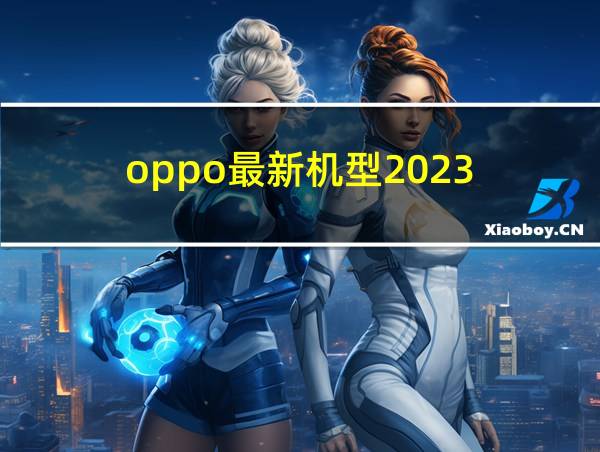 oppo最新机型2023的相关图片