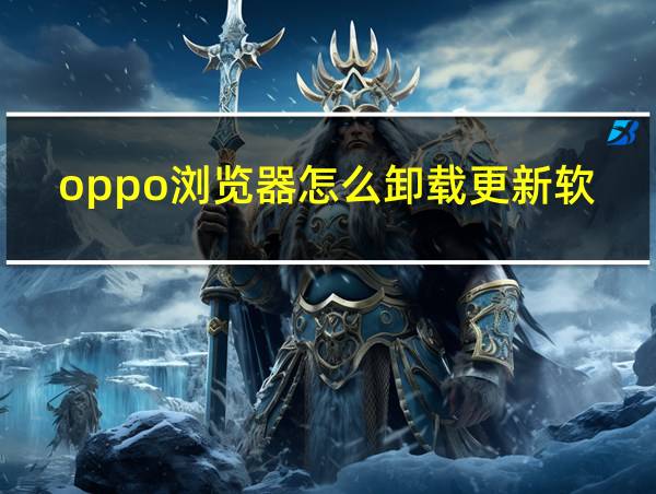 oppo浏览器怎么卸载更新软件的相关图片