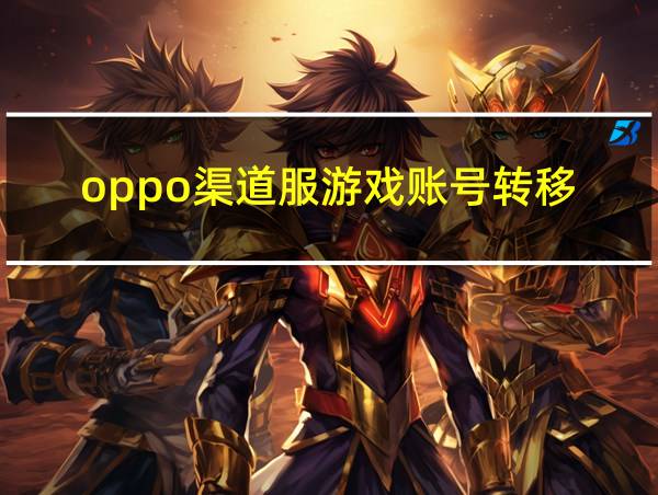 oppo渠道服游戏账号转移的相关图片