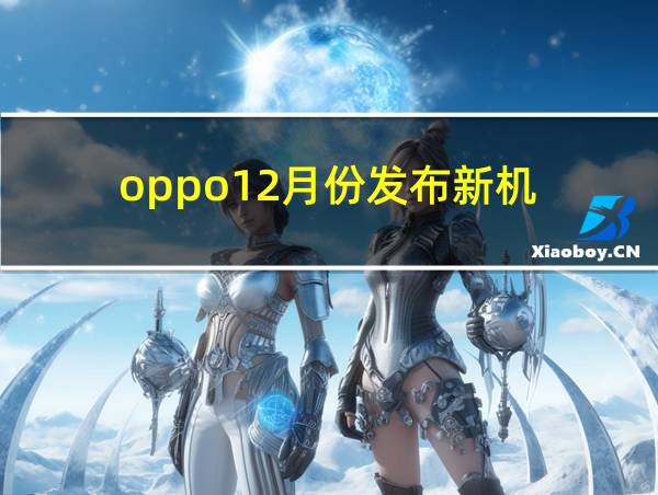 oppo12月份发布新机的相关图片