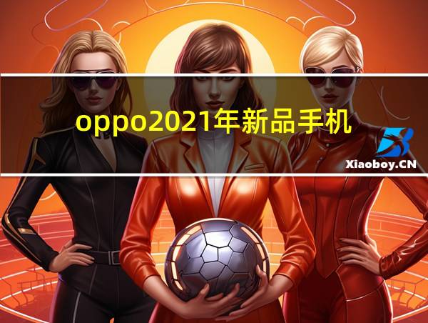 oppo2021年新品手机的相关图片