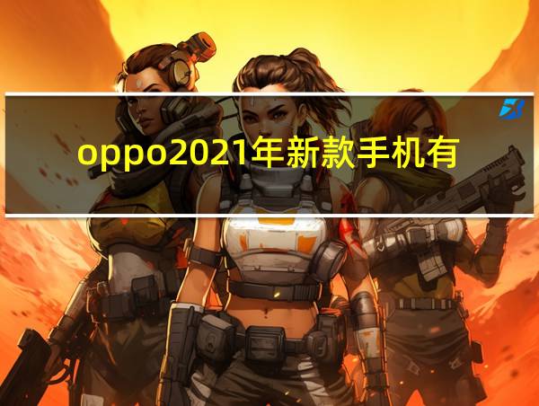 oppo2021年新款手机有哪些的相关图片