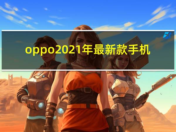 oppo2021年最新款手机是哪款的相关图片