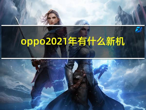 oppo2021年有什么新机发布的相关图片