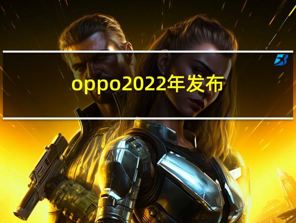 oppo2022年发布的相关图片