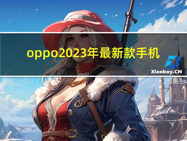 oppo2023年最新款手机的相关图片