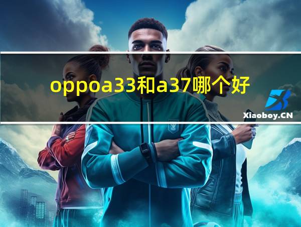 oppoa33和a37哪个好的相关图片