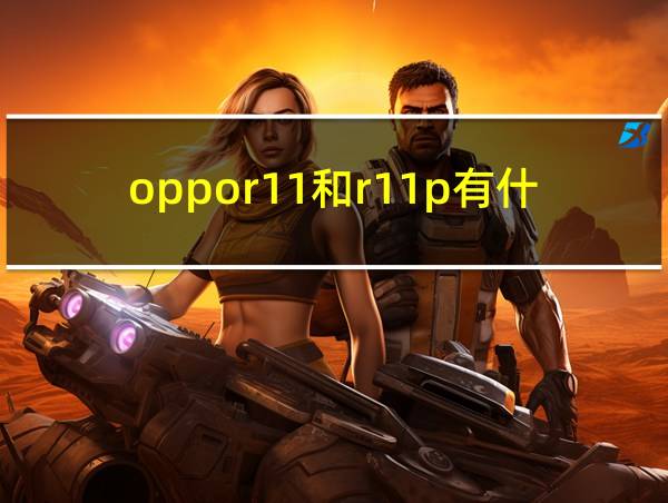 oppor11和r11p有什么区别的相关图片