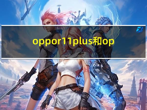 oppor11plus和oppor11s有什么区别的相关图片