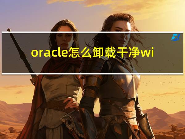 oracle怎么卸载干净win10的相关图片