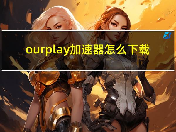 ourplay加速器怎么下载的相关图片