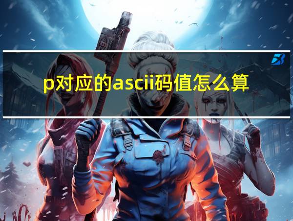 p对应的ascii码值怎么算的相关图片