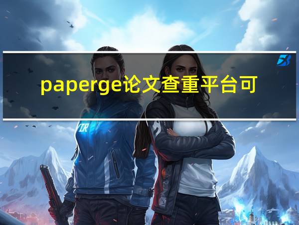 paperge论文查重平台可靠吗的相关图片