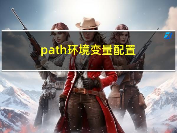 path环境变量配置的相关图片