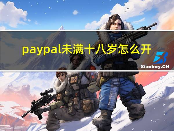 paypal未满十八岁怎么开的相关图片