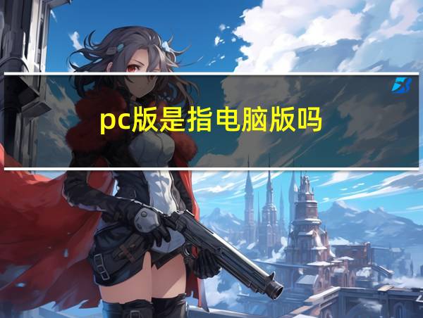 pc版是指电脑版吗的相关图片