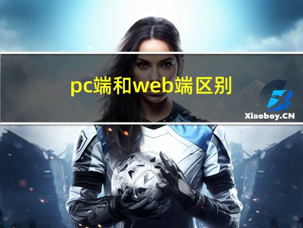 pc端和web端区别的相关图片