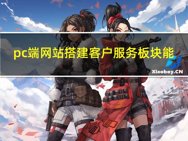 pc端网站搭建客户服务板块能够给消费者带来什么改变的相关图片