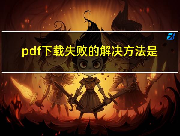 pdf下载失败的解决方法是的相关图片