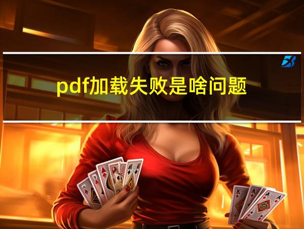 pdf加载失败是啥问题的相关图片