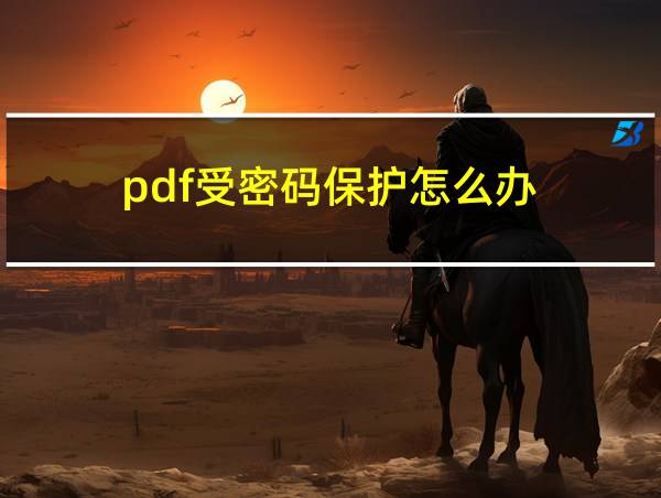 pdf受密码保护怎么办的相关图片