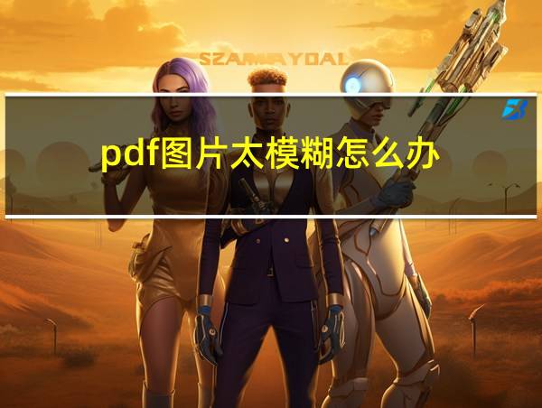 pdf图片太模糊怎么办的相关图片