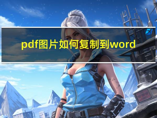 pdf图片如何复制到word文档里的相关图片