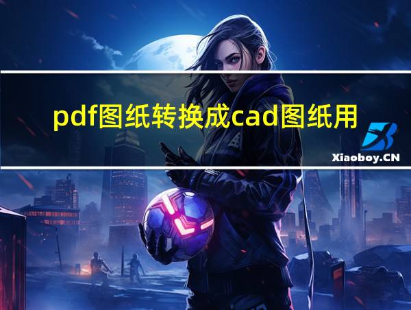 pdf图纸转换成cad图纸用什么软件的相关图片