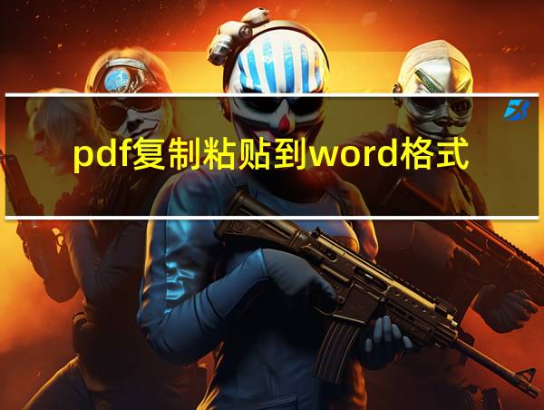 pdf复制粘贴到word格式不对的相关图片