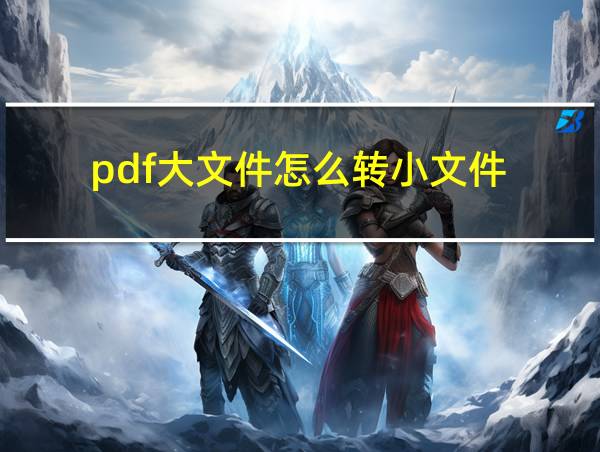 pdf大文件怎么转小文件的相关图片