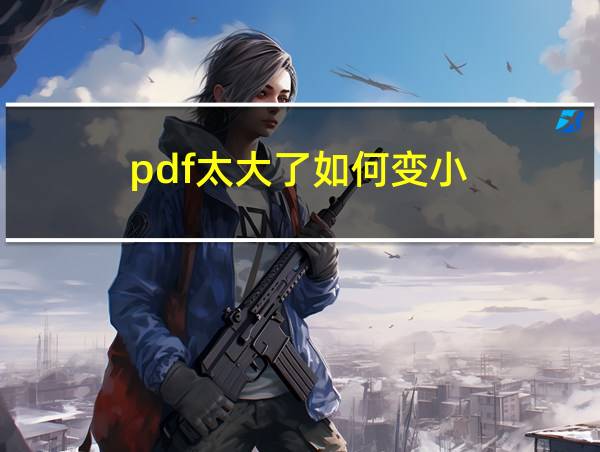 pdf太大了如何变小的相关图片