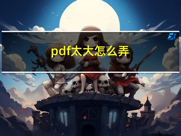 pdf太大怎么弄的相关图片