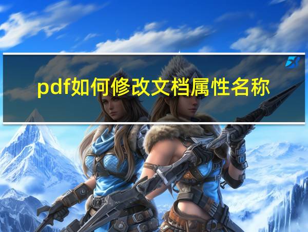 pdf如何修改文档属性名称的相关图片