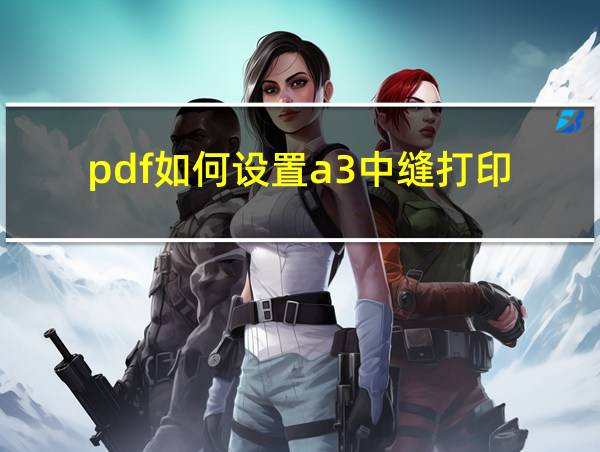 pdf如何设置a3中缝打印的相关图片