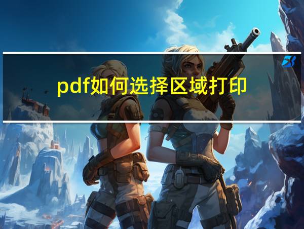 pdf如何选择区域打印的相关图片