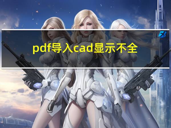 pdf导入cad显示不全的相关图片