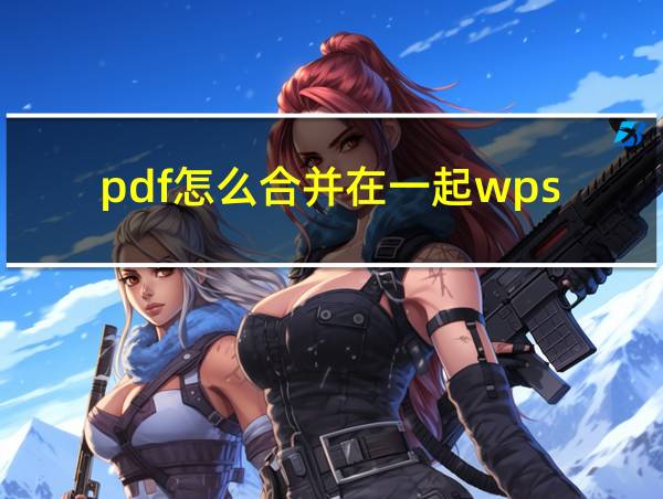 pdf怎么合并在一起wps的相关图片