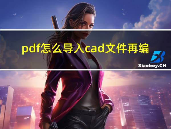 pdf怎么导入cad文件再编辑?的相关图片