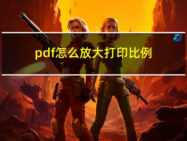 pdf怎么放大打印比例的相关图片