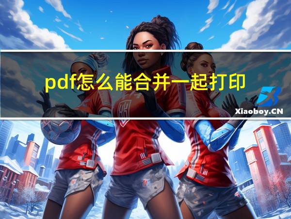 pdf怎么能合并一起打印的相关图片