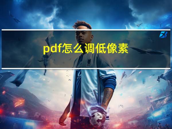 pdf怎么调低像素的相关图片