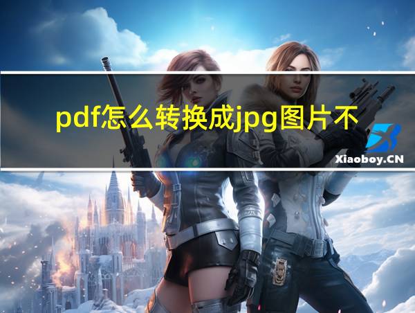 pdf怎么转换成jpg图片不清楚的相关图片